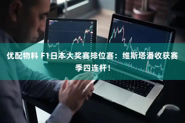 优配物料 F1日本大奖赛排位赛：维斯塔潘收获赛季四连杆！