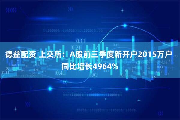德益配资 上交所：A股前三季度新开户2015万户 同比增长4964%